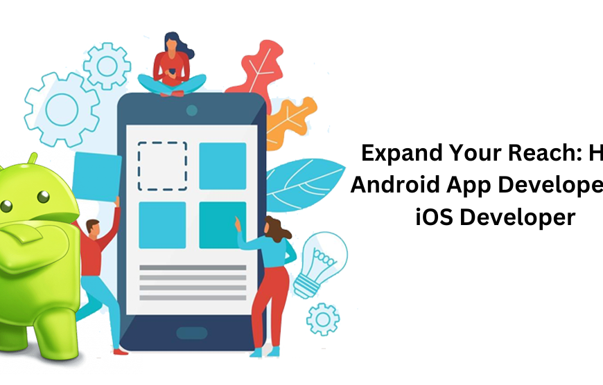 Expand Your Reach: Hire Android App Developers & iOS Developer